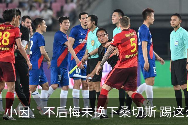 小因：不后悔未换下桑切斯 踢这么好被淘汰太遗憾
